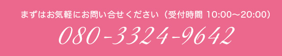 まずはお気軽にお問い合せください（受付時間 10:00～18:00）080-3324-9642